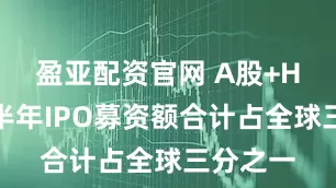 盈亚配资官网 A股+H股，上半年IPO募资额合计占全球三分之一
