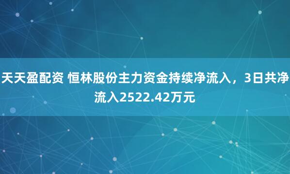 天天盈配资 恒林股份主力资金持续净流入，3日共净流入2522.42万元