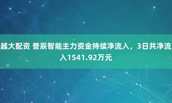 越大配资 誉辰智能主力资金持续净流入，3日共净流入1541.92万元