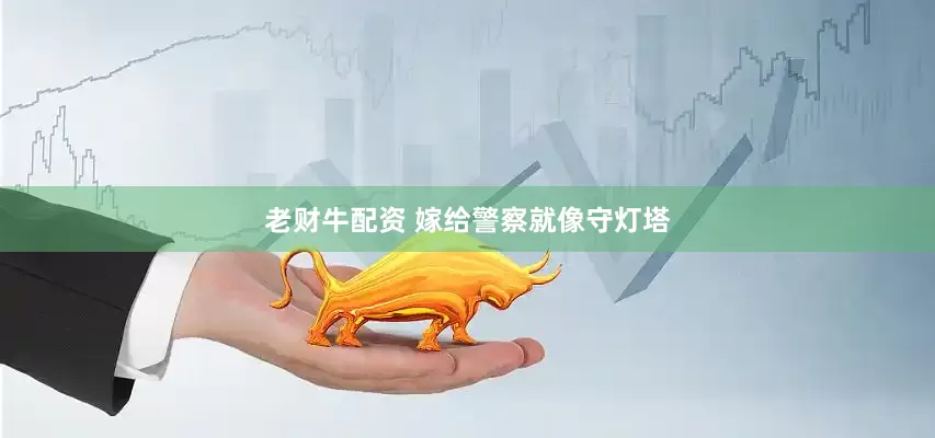 老财牛配资 嫁给警察就像守灯塔