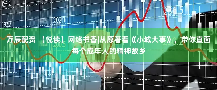 万辰配资 【悦读】网络书香|从原著看《小城大事》，带你直面每个成年人的精神故乡