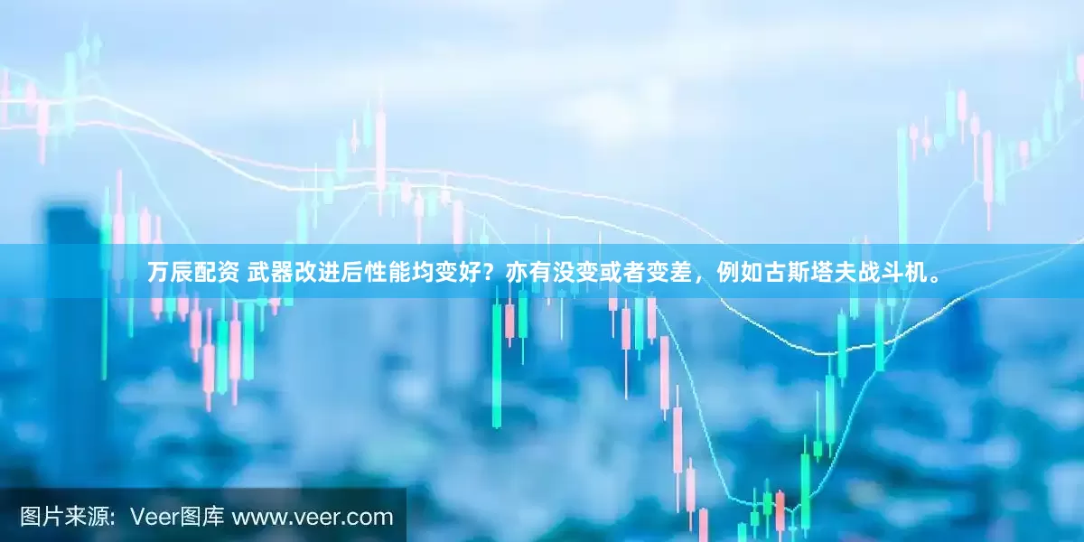 万辰配资 武器改进后性能均变好？亦有没变或者变差，例如古斯塔夫战斗机。